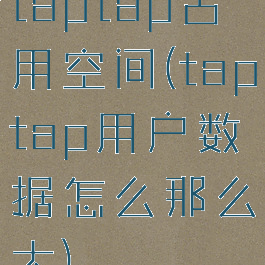 taptap占用空间(taptap用户数据怎么那么大)