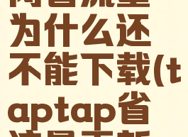 taptap关闭省流量为什么还不能下载(taptap省流量更新用不了)