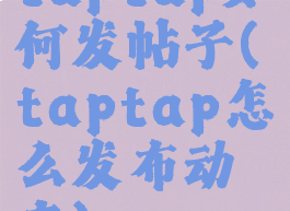 taptap如何发帖子(taptap怎么发布动态)