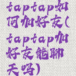 taptap如何加好友(taptap加好友能聊天吗)