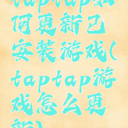 taptap如何更新已安装游戏(taptap游戏怎么更新)