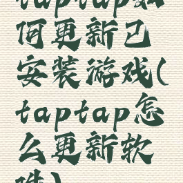 taptap如何更新已安装游戏(taptap怎么更新软件)
