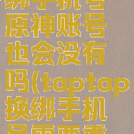 taptap换绑手机号原神账号也会没有吗(taptap换绑手机号需要重新登陆)
