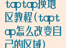 taptap换地区教程(taptap怎么改变自己的区域)