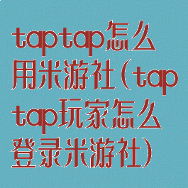 taptap怎么用米游社(taptap玩家怎么登录米游社)