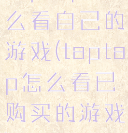 taptap怎么看自己的游戏(taptap怎么看已购买的游戏)