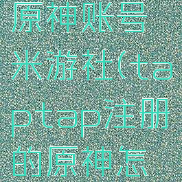 taptap怎么绑定原神账号米游社(taptap注册的原神怎么绑定米哈游)