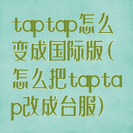 taptap怎么变成国际版(怎么把taptap改成台服)