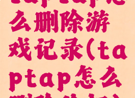 taptap怎么删除游戏记录(taptap怎么删除论坛)