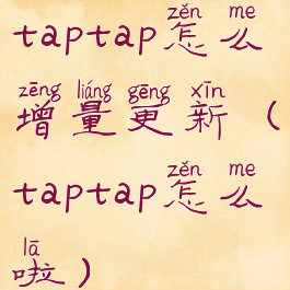taptap怎么增量更新(taptap怎么啦)