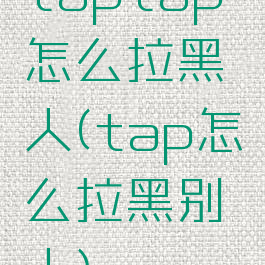 taptap怎么拉黑人(tap怎么拉黑别人)