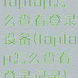 taptap怎么查看登录设备(taptap怎么查看登录记录)