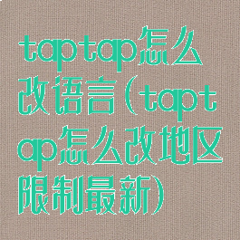 taptap怎么改语言(taptap怎么改地区限制最新)