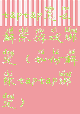 taptap怎么解除游戏绑定(如何解除taptap绑定)