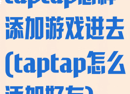 taptap怎样添加游戏进去(taptap怎么添加好友)