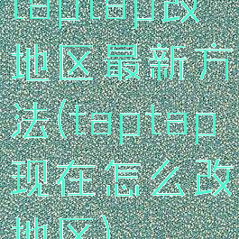 taptap改地区最新方法(taptap现在怎么改地区)