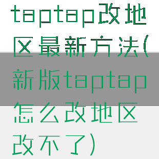 taptap改地区最新方法(新版taptap怎么改地区改不了)