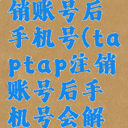 taptap注销账号后手机号(taptap注销账号后手机号会解绑吗)