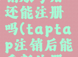 taptap注销账号后还能注册吗(taptap注销后能重新注册吗)