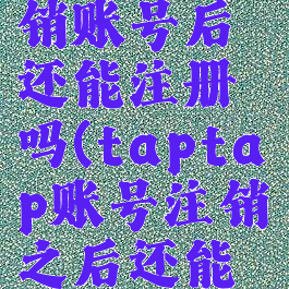taptap注销账号后还能注册吗(taptap账号注销之后还能再申请吗)