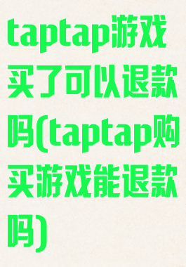 taptap游戏买了可以退款吗(taptap购买游戏能退款吗)