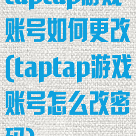 taptap游戏账号如何更改(taptap游戏账号怎么改密码)