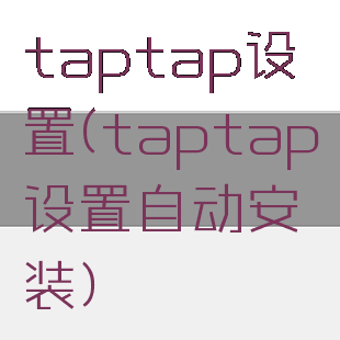taptap设置(taptap设置自动安装)