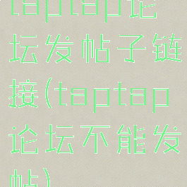 taptap论坛发帖子链接(taptap论坛不能发帖)