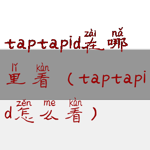 taptapid在哪里看(taptapid怎么看)