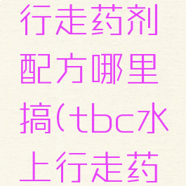 tbc水上行走药剂配方哪里搞(tbc水上行走药剂配方)