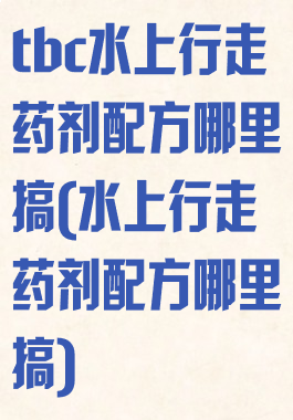 tbc水上行走药剂配方哪里搞(水上行走药剂配方哪里搞)