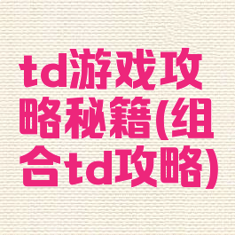 td游戏攻略秘籍(组合td攻略)
