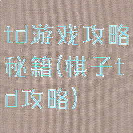 td游戏攻略秘籍(棋子td攻略)