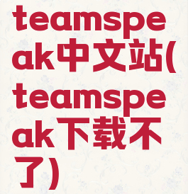 teamspeak中文站(teamspeak下载不了)