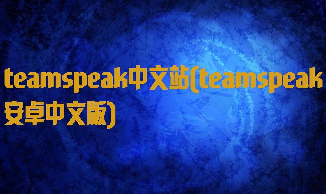 teamspeak中文站(teamspeak安卓中文版)