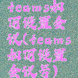 teams如何设置会议(teams如何设置会议号)
