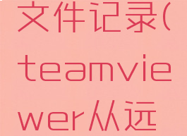 teamviewer传输文件记录(teamviewer从远程传文件到本地)