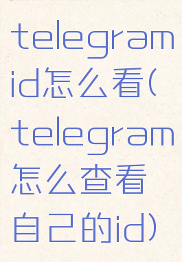 telegramid怎么看(telegram怎么查看自己的id)