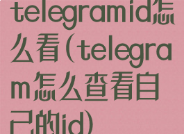 telegramid怎么看(telegram怎么查看自己的id)