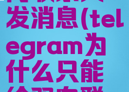 telegram只能给双向联系人发消息(telegram为什么只能给双向联系人发送消息)