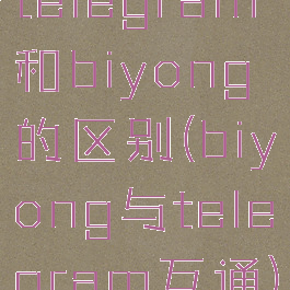 telegram和biyong的区别(biyong与telegram互通)