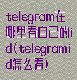 telegram在哪里看自己的id(telegramid怎么看)