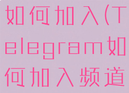 telegram如何加入(Telegram如何加入频道)