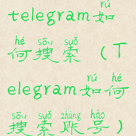 telegram如何搜索(Telegram如何搜索账号)