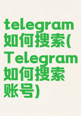 telegram如何搜索(Telegram如何搜索账号)