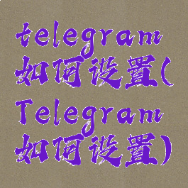telegram如何设置(Telegram如何设置)