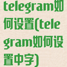 telegram如何设置(telegram如何设置中字)
