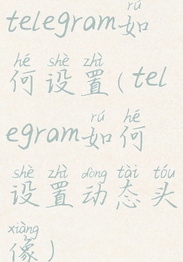 telegram如何设置(telegram如何设置动态头像)