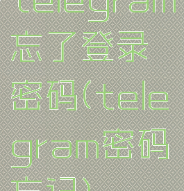 telegram忘了登录密码(telegram密码忘记)