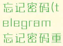 telegram忘记密码(telegram忘记密码重置账户了)